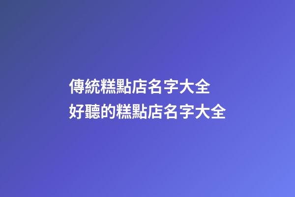 傳統糕點店名字大全 好聽的糕點店名字大全-第1張-店鋪起名-玄機派